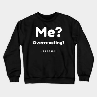 Me? Overreacting? Probably. Funny Overreacting Quote. Crewneck Sweatshirt